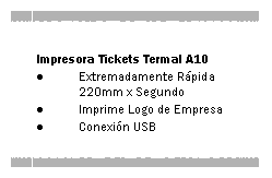 Text Box: Impresora Tickets Termal A10Extremadamente R�pida 220mm x SegundoImprime Logo de EmpresaConexi�n USB